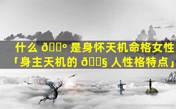 什么 🌺 是身怀天机命格女性「身主天机的 🐧 人性格特点」